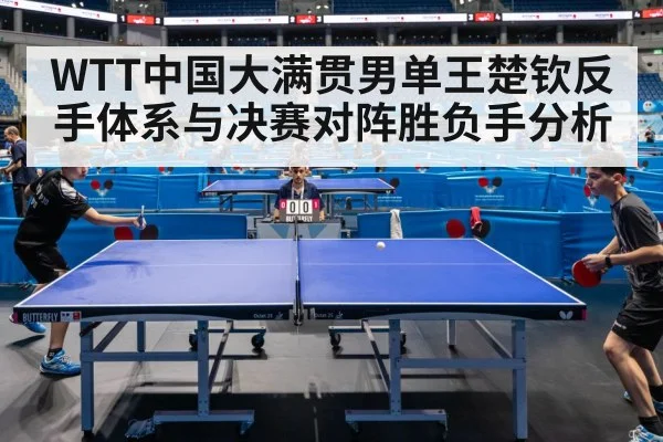 WTT中国大满贯男单王楚钦反手体系与决赛对阵胜负手分析
