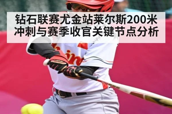 钻石联赛尤金站莱尔斯200米冲刺与赛季收官关键节点分析 - kaiyun sports