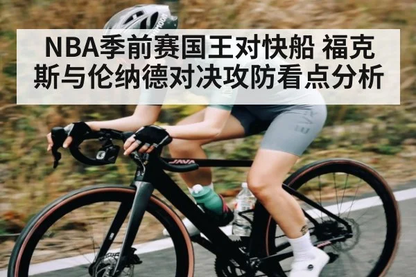 NBA季前赛国王对快船 福克斯与伦纳德对决攻防看点分析 - kaiyun sports